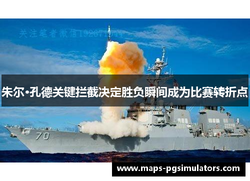 朱尔·孔德关键拦截决定胜负瞬间成为比赛转折点