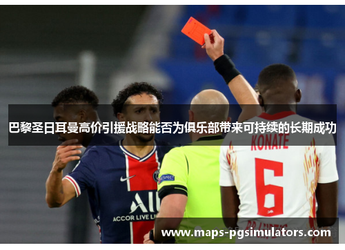 巴黎圣日耳曼高价引援战略能否为俱乐部带来可持续的长期成功