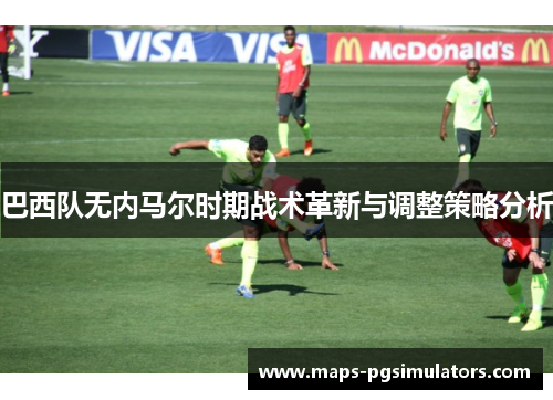巴西队无内马尔时期战术革新与调整策略分析