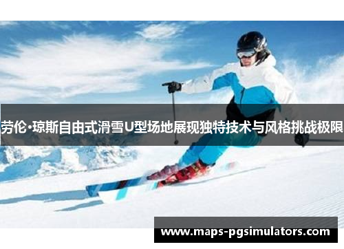 劳伦·琼斯自由式滑雪U型场地展现独特技术与风格挑战极限