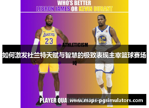 如何激发杜兰特天赋与智慧的极致表现主宰篮球赛场