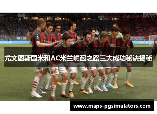 尤文图斯国米和AC米兰崛起之路三大成功秘诀揭秘