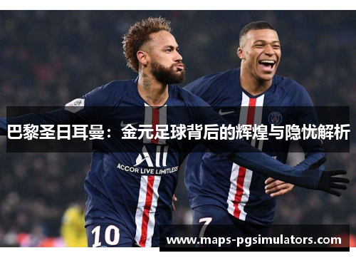 巴黎圣日耳曼：金元足球背后的辉煌与隐忧解析