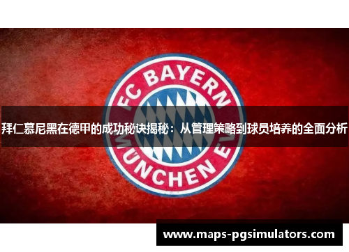 拜仁慕尼黑在德甲的成功秘诀揭秘：从管理策略到球员培养的全面分析