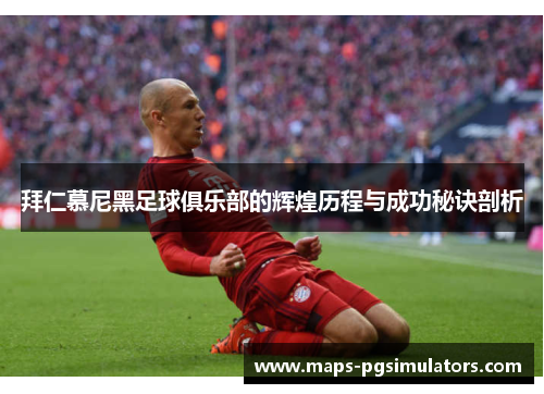 拜仁慕尼黑足球俱乐部的辉煌历程与成功秘诀剖析