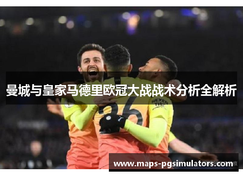曼城与皇家马德里欧冠大战战术分析全解析