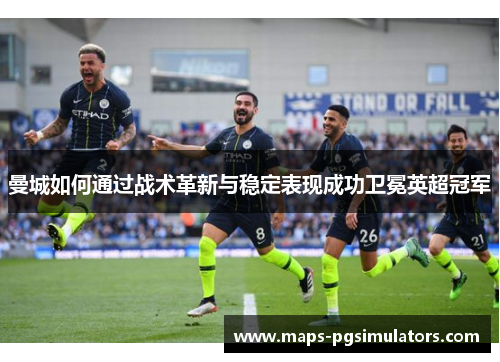 曼城如何通过战术革新与稳定表现成功卫冕英超冠军