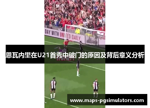 恩瓦内里在U21首秀中破门的原因及背后意义分析