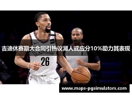 吉迪休赛期大合同引热议湖人或应分10%助力其表现