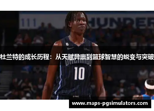 杜兰特的成长历程：从天赋异禀到篮球智慧的蜕变与突破