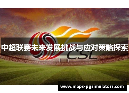 中超联赛未来发展挑战与应对策略探索