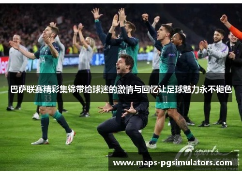 巴萨联赛精彩集锦带给球迷的激情与回忆让足球魅力永不褪色