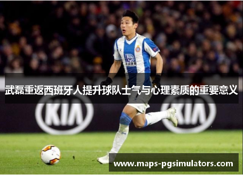 武磊重返西班牙人提升球队士气与心理素质的重要意义