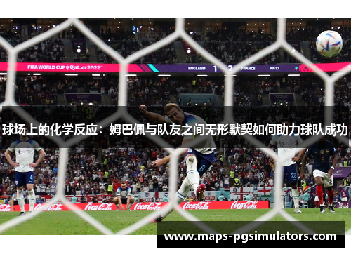 球场上的化学反应：姆巴佩与队友之间无形默契如何助力球队成功