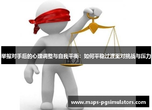 举报对手后的心理调整与自我平衡：如何平稳过渡面对挑战与压力