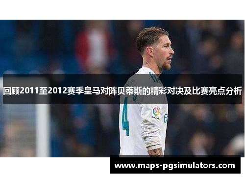 回顾2011至2012赛季皇马对阵贝蒂斯的精彩对决及比赛亮点分析