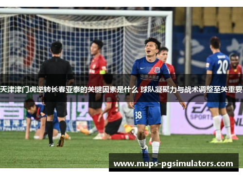 天津津门虎逆转长春亚泰的关键因素是什么 球队凝聚力与战术调整至关重要