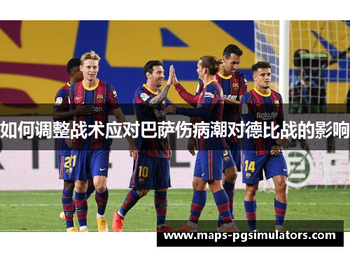 如何调整战术应对巴萨伤病潮对德比战的影响