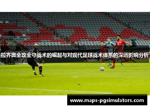 拉齐奥全攻全守战术的崛起与对现代足球战术体系的深远影响分析