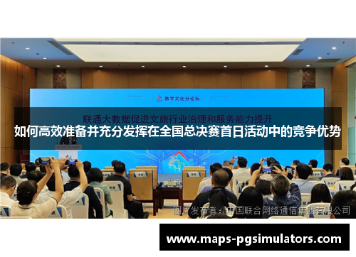 如何高效准备并充分发挥在全国总决赛首日活动中的竞争优势