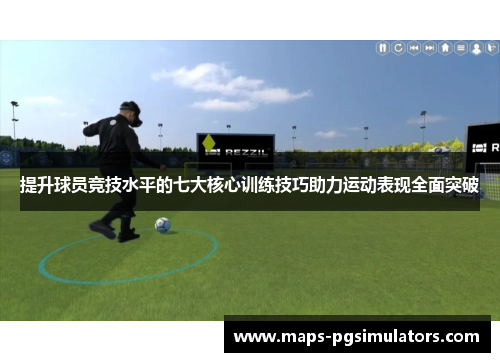 提升球员竞技水平的七大核心训练技巧助力运动表现全面突破