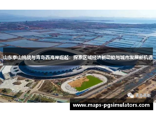 山东泰山挑战与青岛西海岸崛起：探索区域经济新动能与城市发展新机遇