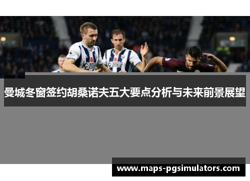 曼城冬窗签约胡桑诺夫五大要点分析与未来前景展望