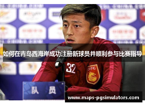 如何在青岛西海岸成功注册新球员并顺利参与比赛指导