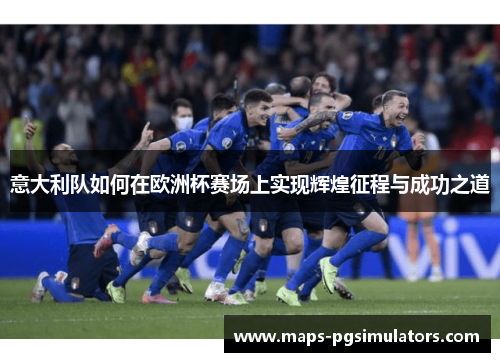 意大利队如何在欧洲杯赛场上实现辉煌征程与成功之道