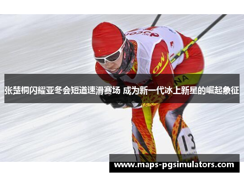 张楚桐闪耀亚冬会短道速滑赛场 成为新一代冰上新星的崛起象征