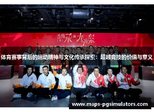 体育赛事背后的运动精神与文化传承探索：超越竞技的价值与意义