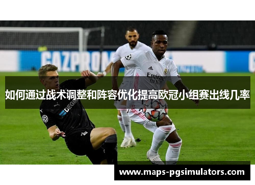如何通过战术调整和阵容优化提高欧冠小组赛出线几率