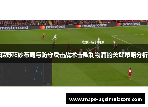 森野巧妙布局与防守反击战术击败利物浦的关键策略分析