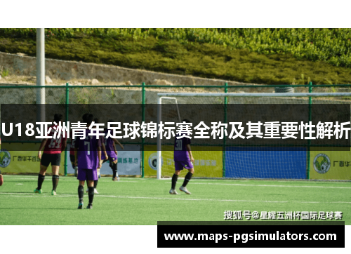 U18亚洲青年足球锦标赛全称及其重要性解析