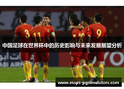 中国足球在世界杯中的历史影响与未来发展展望分析
