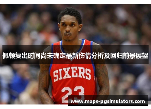 佩顿复出时间尚未确定最新伤情分析及回归前景展望