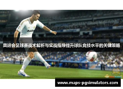 奥运会足球赛战术解析与实战指导提升球队竞技水平的关键策略