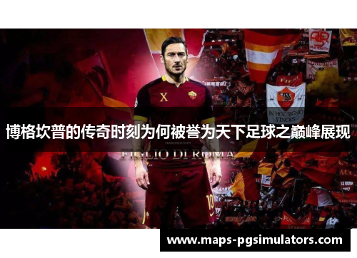 博格坎普的传奇时刻为何被誉为天下足球之巅峰展现