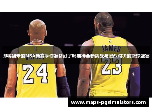 即将到来的NBA新赛季你准备好了吗期待全新挑战与激烈对决的篮球盛宴