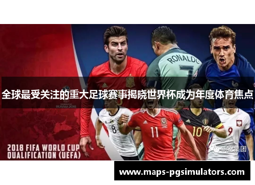 全球最受关注的重大足球赛事揭晓世界杯成为年度体育焦点