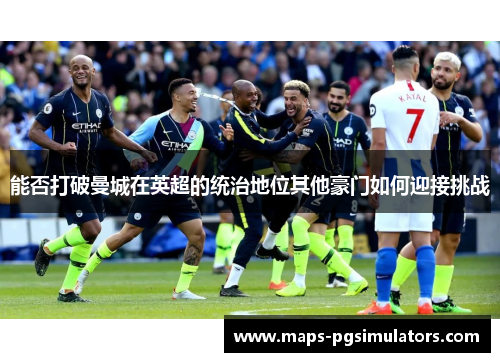能否打破曼城在英超的统治地位其他豪门如何迎接挑战