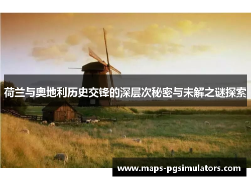 荷兰与奥地利历史交锋的深层次秘密与未解之谜探索