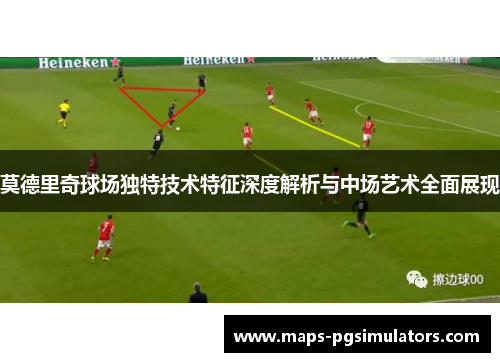 莫德里奇球场独特技术特征深度解析与中场艺术全面展现