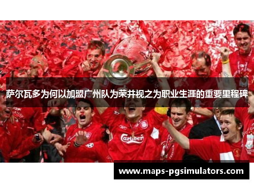 萨尔瓦多为何以加盟广州队为荣并视之为职业生涯的重要里程碑