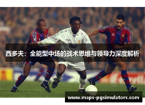 西多夫：全能型中场的战术思维与领导力深度解析