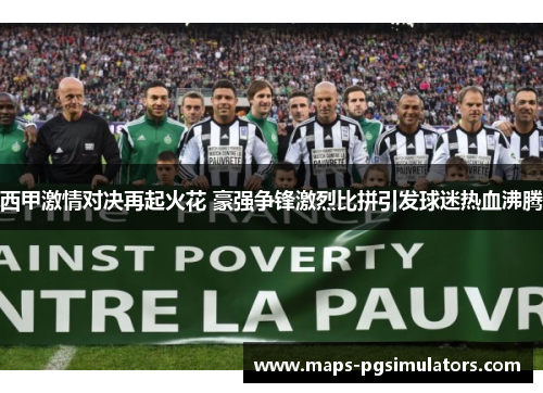 西甲激情对决再起火花 豪强争锋激烈比拼引发球迷热血沸腾