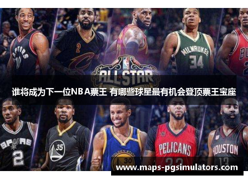 谁将成为下一位NBA票王 有哪些球星最有机会登顶票王宝座