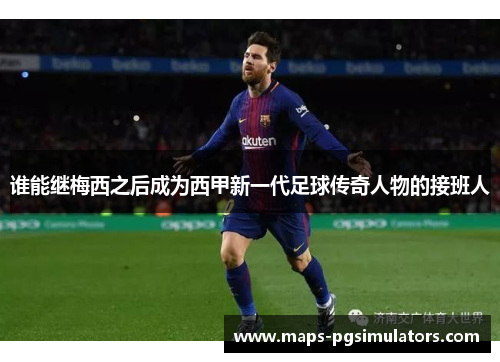 谁能继梅西之后成为西甲新一代足球传奇人物的接班人