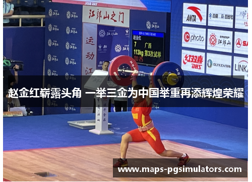 赵金红崭露头角 一举三金为中国举重再添辉煌荣耀 赵金红崭露头角 一举三金为中国举重再添辉煌荣耀