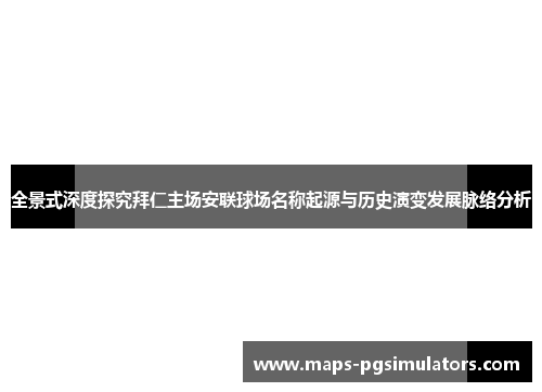 全景式深度探究拜仁主场安联球场名称起源与历史演变发展脉络分析